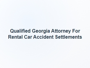 Qualified Georgia Attorney for Rental Car Accident Settlements