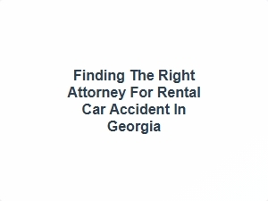 Finding the Right Attorney for Rental Car Accident in Georgia